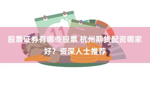 股票证券有哪些股票 杭州期货配资哪家好？资深人士推荐