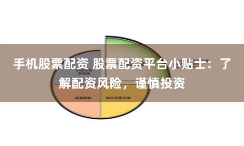 手机股票配资 股票配资平台小贴士：了解配资风险，谨慎投资