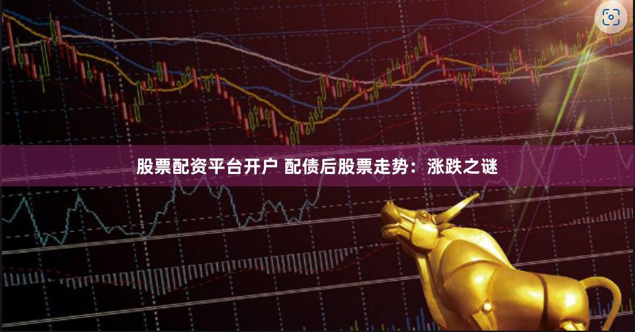 股票配资平台开户 配债后股票走势：涨跌之谜