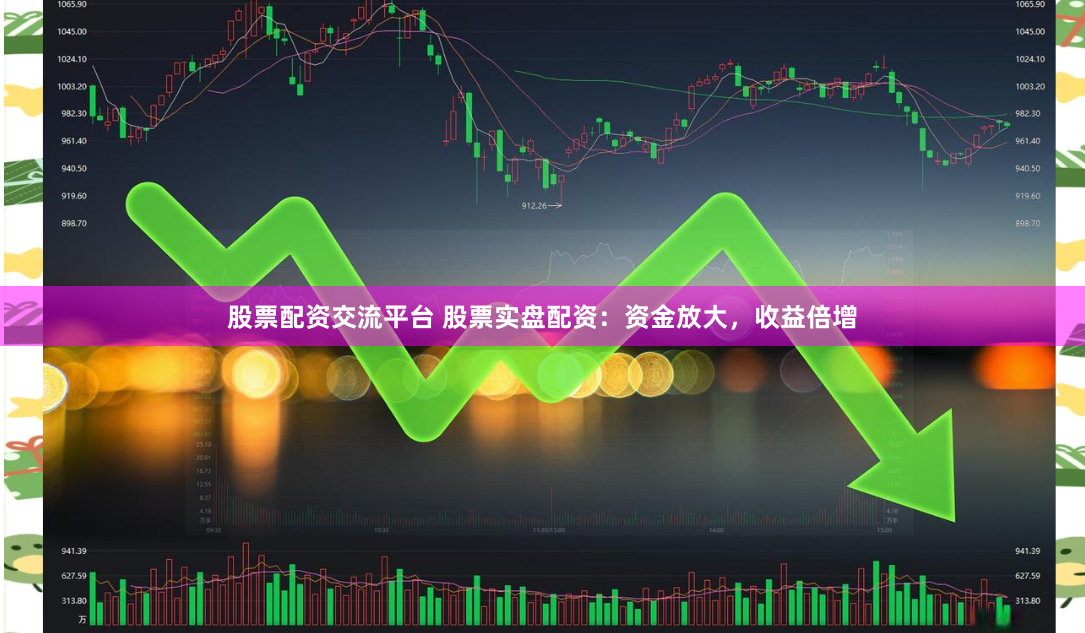 股票配资交流平台 股票实盘配资：资金放大，收益倍增
