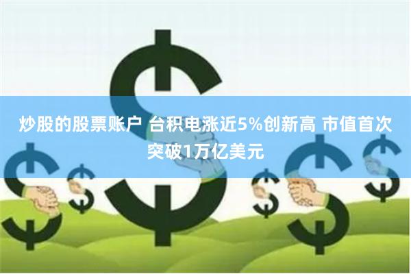 炒股的股票账户 台积电涨近5%创新高 市值首次突破1万亿美元