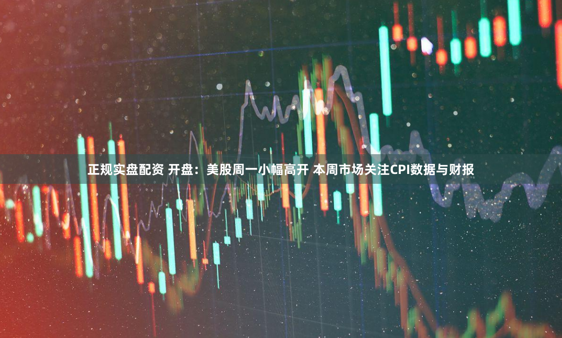 正规实盘配资 开盘：美股周一小幅高开 本周市场关注CPI数据与财报