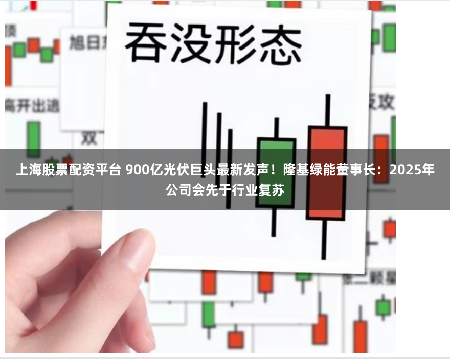 上海股票配资平台 900亿光伏巨头最新发声！隆基绿能董事长：2025年公司会先于行业复苏