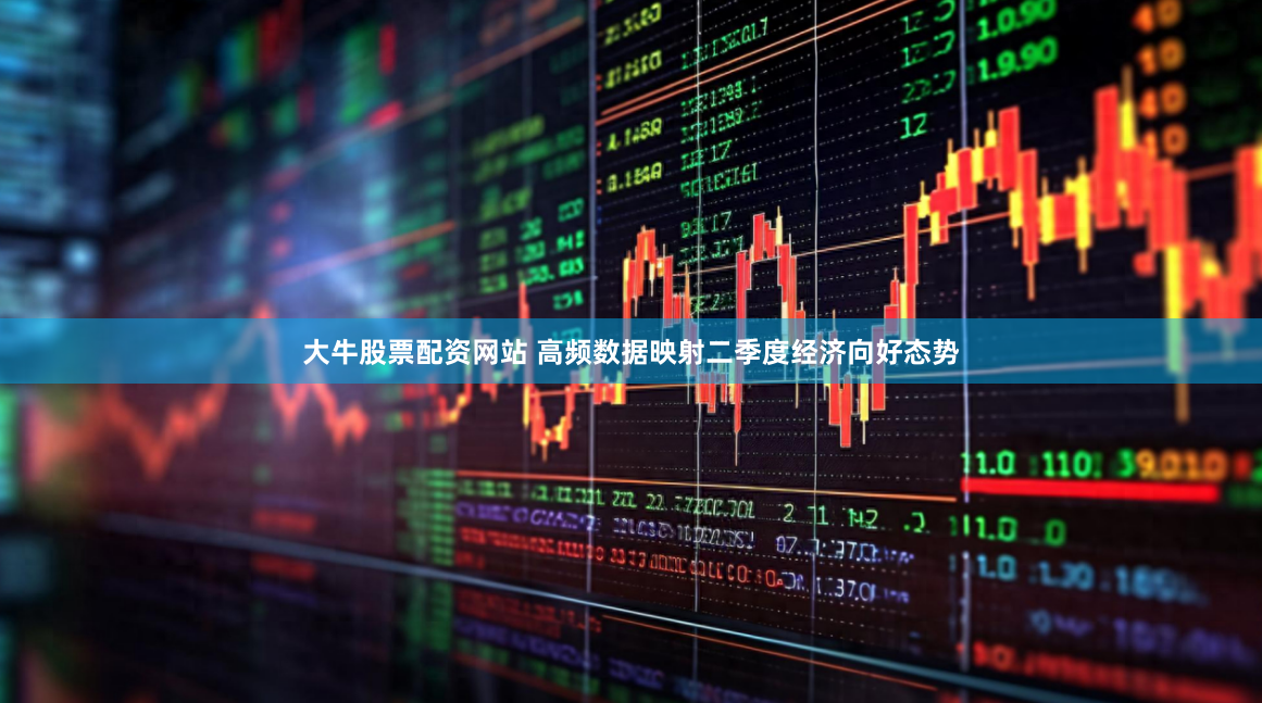 大牛股票配资网站 高频数据映射二季度经济向好态势