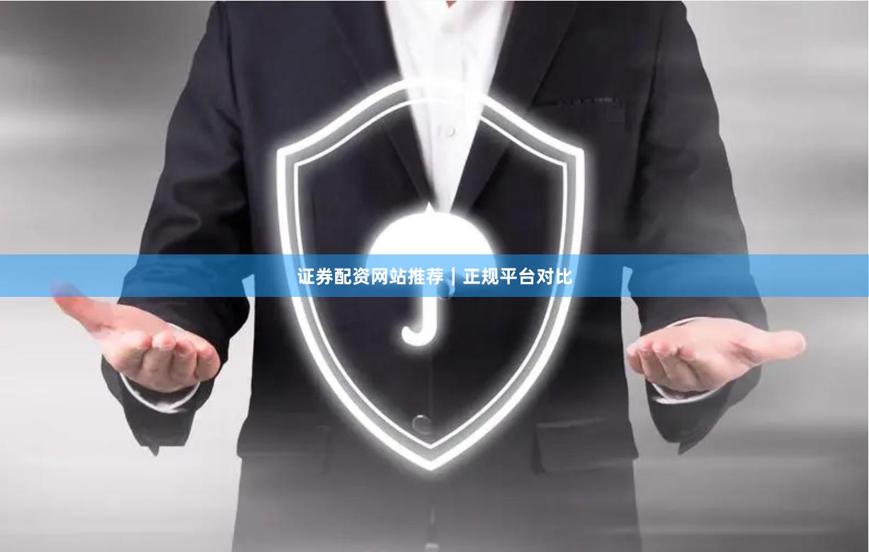 证券配资网站推荐｜正规平台对比