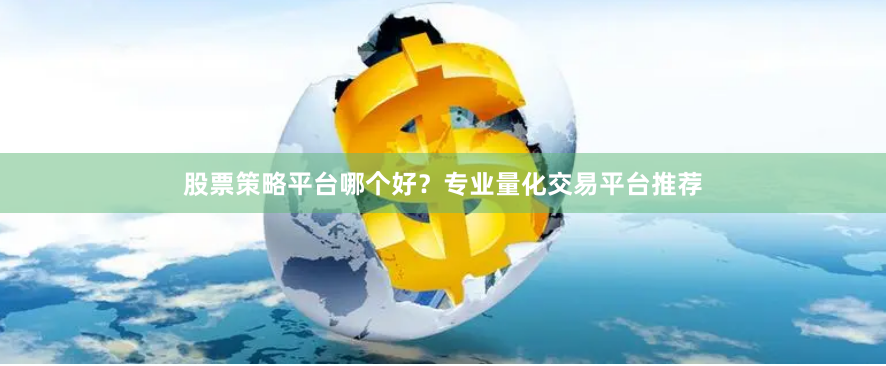 股票策略平台哪个好？专业量化交易平台推荐