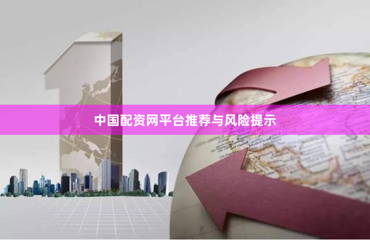 中国配资网平台推荐与风险提示